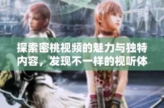 探索密桃视频的魅力与独特内容，发现不一样的视听体验