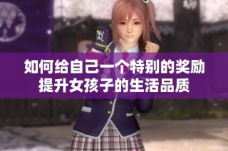 如何给自己一个特别的奖励提升女孩子的生活品质