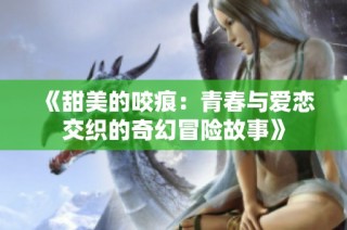 《甜美的咬痕：青春与爱恋交织的奇幻冒险故事》