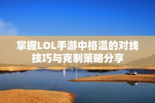 掌握LOL手游中格温的对线技巧与克制策略分享