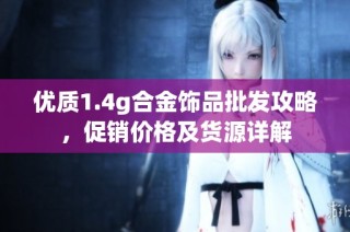 优质1.4g合金饰品批发攻略，促销价格及货源详解