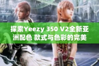 探索Yeezy 350 V2全新亚洲配色 款式与色彩的完美融合