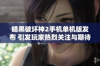 暗黑破坏神2手机单机版发布 引发玩家热烈关注与期待