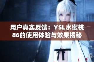 用户真实反馈：YSL水蜜桃86的使用体验与效果揭秘