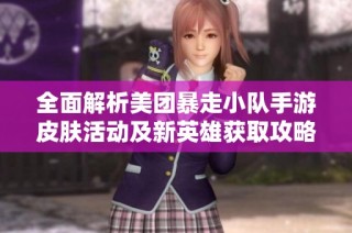 全面解析美团暴走小队手游皮肤活动及新英雄获取攻略
