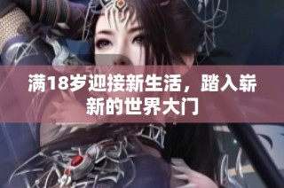 满18岁迎接新生活，踏入崭新的世界大门