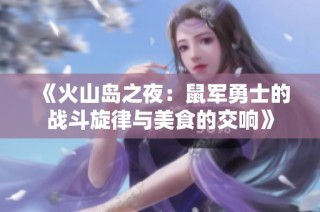 《火山岛之夜：鼠军勇士的战斗旋律与美食的交响》