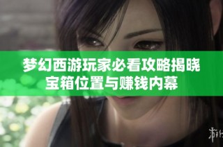 梦幻西游玩家必看攻略揭晓宝箱位置与赚钱内幕