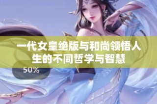 一代女皇绝版与和尚领悟人生的不同哲学与智慧