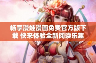 畅享漫蛙漫画免费官方版下载 快来体验全新阅读乐趣吧