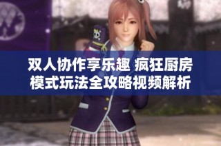 双人协作享乐趣 疯狂厨房模式玩法全攻略视频解析