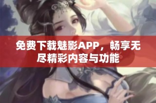 免费下载魅影APP，畅享无尽精彩内容与功能
