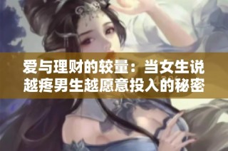 爱与理财的较量：当女生说越疼男生越愿意投入的秘密揭晓