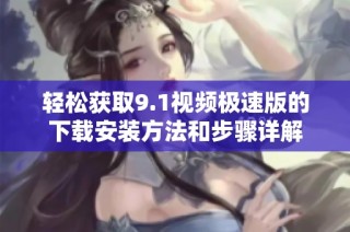 轻松获取9.1视频极速版的下载安装方法和步骤详解