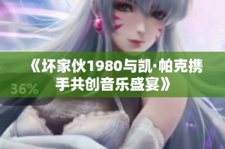 《坏家伙1980与凯·帕克携手共创音乐盛宴》