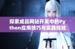 探索成品网站开发中的Python应用技巧与实践经验分享