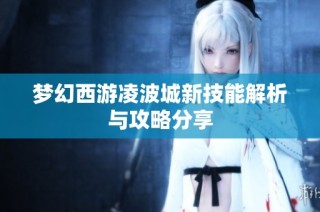 梦幻西游凌波城新技能解析与攻略分享