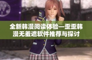 全新韩漫阅读体验—歪歪韩漫无羞遮软件推荐与探讨