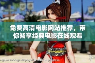 免费高清电影网站推荐，带你畅享经典电影在线观看