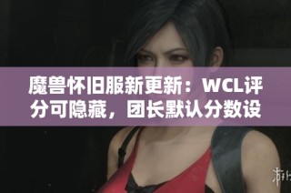 魔兽怀旧服新更新：WCL评分可隐藏，团长默认分数设置为零