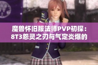 魔兽怀旧服法师PVP初探：8T3怨灵之刃与气定炎爆的无敌组合
