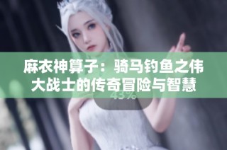 麻衣神算子：骑马钓鱼之伟大战士的传奇冒险与智慧