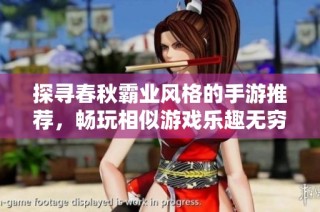 探寻春秋霸业风格的手游推荐，畅玩相似游戏乐趣无穷
