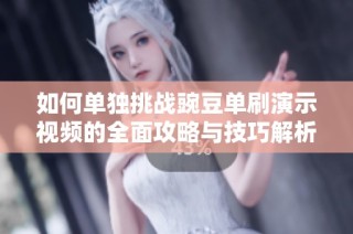 如何单独挑战豌豆单刷演示视频的全面攻略与技巧解析