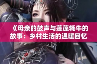 《母亲的鼓声与蓬蓬牦牛的故事：乡村生活的温暖回忆》