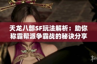天龙八部SF玩法解析：助你称霸帮派争霸战的秘诀分享