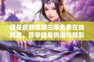 健身房教练第三季免费在线观看，尽享健身热潮与精彩剧情