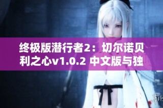 终极版潜行者2：切尔诺贝利之心v1.0.2 中文版与独立升级补丁全面解析与下载指南