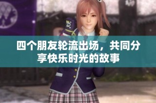 四个朋友轮流出场，共同分享快乐时光的故事