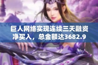 巨人网络实现连续三天融资净买入，总金额达3682.99万元