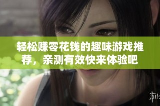 轻松赚零花钱的趣味游戏推荐，亲测有效快来体验吧
