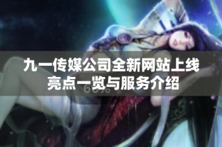 九一传媒公司全新网站上线 亮点一览与服务介绍