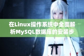 在Linux操作系统中全面解析MySQL数据库的安装步骤与技巧