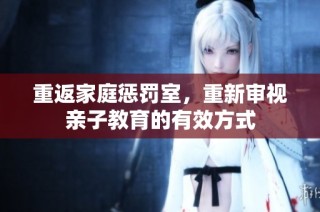 重返家庭惩罚室，重新审视亲子教育的有效方式