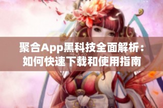聚合App黑科技全面解析：如何快速下载和使用指南