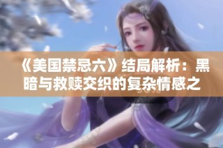 《美国禁忌六》结局解析：黑暗与救赎交织的复杂情感之旅