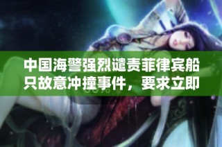 中国海警强烈谴责菲律宾船只故意冲撞事件，要求立即停止挑衅行为
