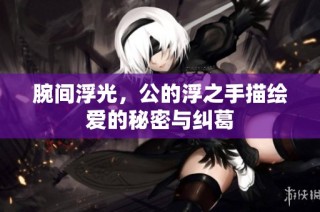 腕间浮光，公的浮之手描绘爱的秘密与纠葛
