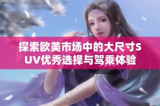 探索欧美市场中的大尺寸SUV优秀选择与驾乘体验