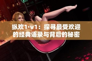 纵欢1·v1：探寻最受欢迎的经典语录与背后的秘密