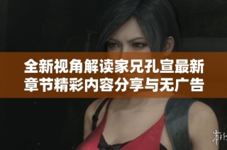 全新视角解读家兄孔宣最新章节精彩内容分享与无广告阅读体验