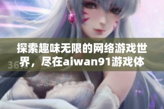 探索趣味无限的网络游戏世界，尽在aiwan91游戏体验