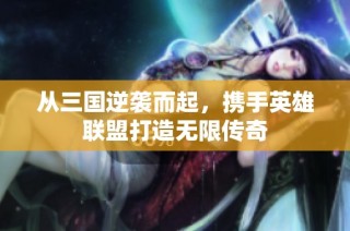 从三国逆袭而起，携手英雄联盟打造无限传奇