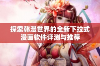 探索韩漫世界的全新下拉式漫画软件评测与推荐