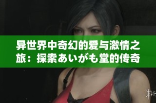 异世界中奇幻的爱与激情之旅：探索あいがも堂的传奇故事