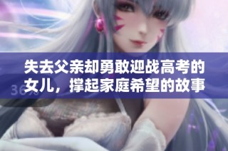 失去父亲却勇敢迎战高考的女儿，撑起家庭希望的故事分析
